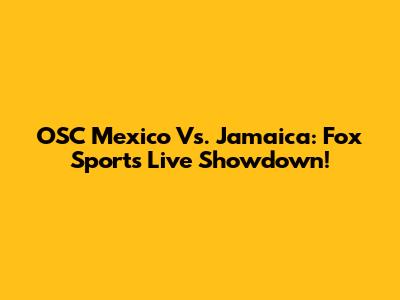 OSC Mexico Vs. Jamaica: Fox Sports Live Showdown!