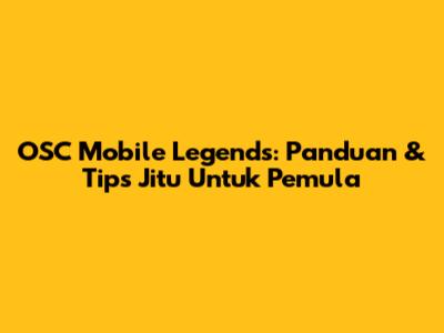 OSC Mobile Legends: Panduan & Tips Jitu Untuk Pemula