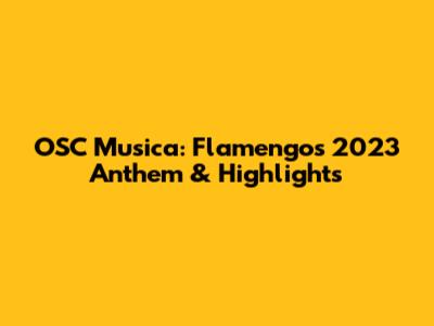 OSC Musica: Flamengo's 2023 Anthem & Highlights