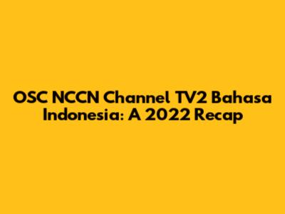 OSC NCCN Channel TV2 Bahasa Indonesia: A 2022 Recap