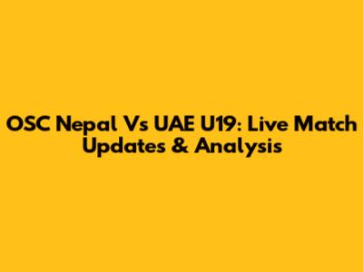 OSC Nepal Vs UAE U19: Live Match Updates & Analysis