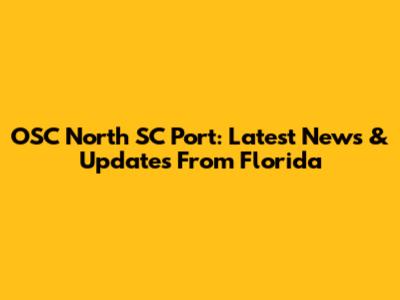 OSC North SC Port: Latest News & Updates From Florida