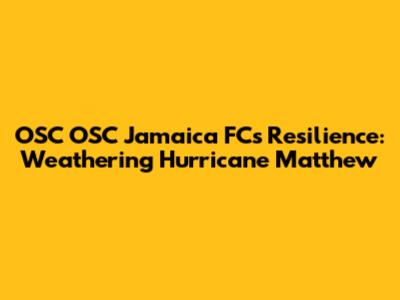 OSC OSC Jamaica FC's Resilience: Weathering Hurricane Matthew