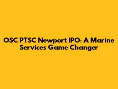 OSC PTSC Newport IPO: A Marine Services Game Changer