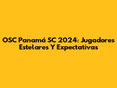 OSC Panamá SC 2024: Jugadores Estelares Y Expectativas