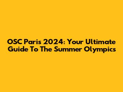 OSC Paris 2024: Your Ultimate Guide To The Summer Olympics