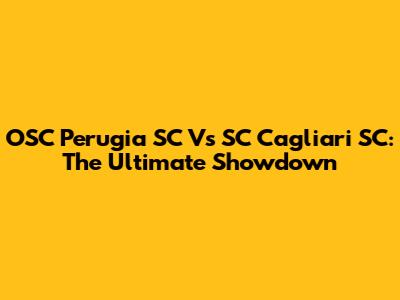 OSC Perugia SC Vs SC Cagliari SC: The Ultimate Showdown