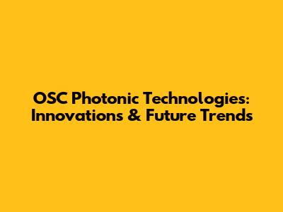 OSC Photonic Technologies: Innovations & Future Trends
