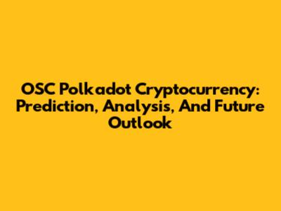 OSC Polkadot Cryptocurrency: Prediction, Analysis, And Future Outlook