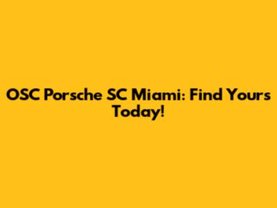 OSC Porsche SC Miami: Find Yours Today!
