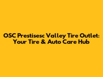 OSC Prestisesc Valley Tire Outlet: Your Tire & Auto Care Hub