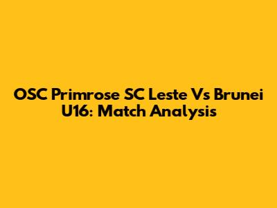 OSC Primrose SC Leste Vs Brunei U16: Match Analysis