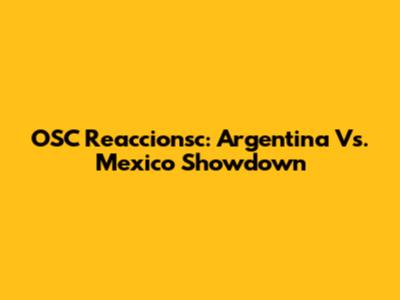 OSC Reaccionsc: Argentina Vs. Mexico Showdown