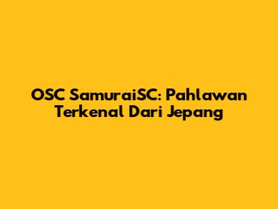 OSC SamuraiSC: Pahlawan Terkenal Dari Jepang