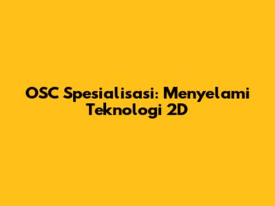 OSC Spesialisasi: Menyelami Teknologi 2D