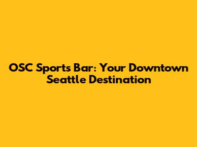 OSC Sports Bar: Your Downtown Seattle Destination