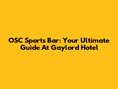 OSC Sports Bar: Your Ultimate Guide At Gaylord Hotel