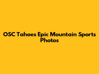 OSC Tahoe's Epic Mountain Sports Photos