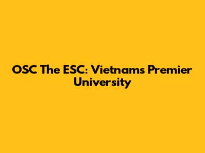 OSC The ESC: Vietnam's Premier University