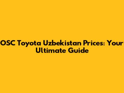 OSC Toyota Uzbekistan Prices: Your Ultimate Guide
