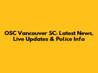 OSC Vancouver SC: Latest News, Live Updates & Police Info