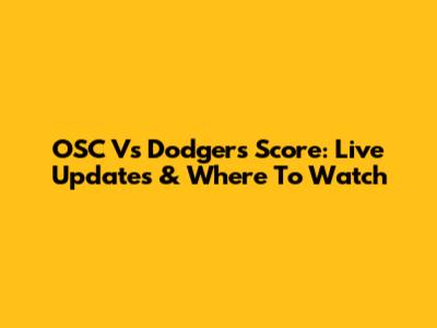 OSC Vs Dodgers Score: Live Updates & Where To Watch