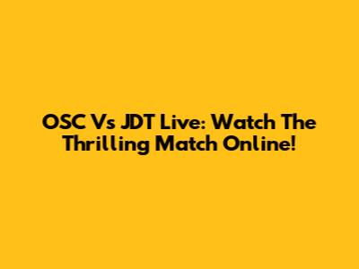 OSC Vs JDT Live: Watch The Thrilling Match Online!