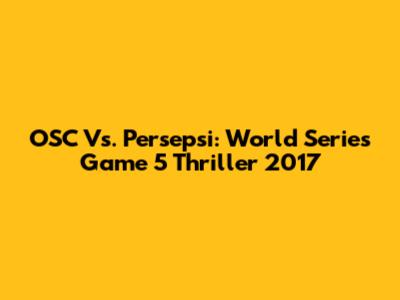 OSC Vs. Persepsi: World Series Game 5 Thriller 2017