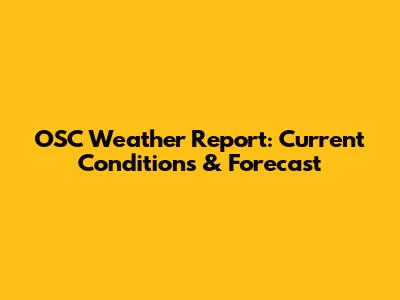 OSC Weather Report: Current Conditions & Forecast