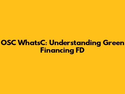 OSC WhatsC: Understanding Green Financing FD