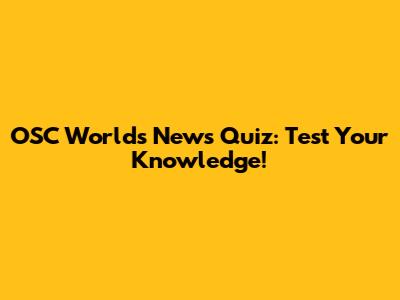 OSC World's News Quiz: Test Your Knowledge!