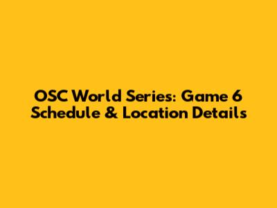 OSC World Series: Game 6 Schedule & Location Details
