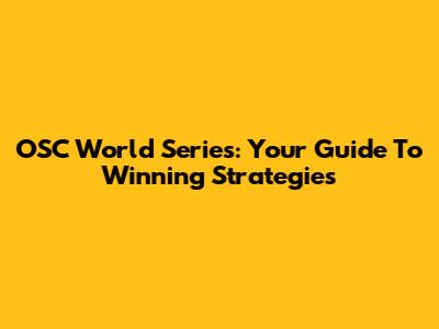 OSC World Series: Your Guide To Winning Strategies