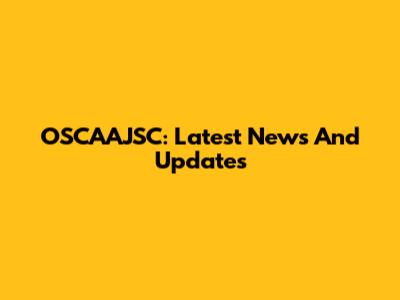 OSCAAJSC: Latest News And Updates