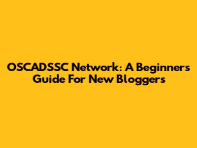 OSCADSSC Network: A Beginner's Guide For New Bloggers