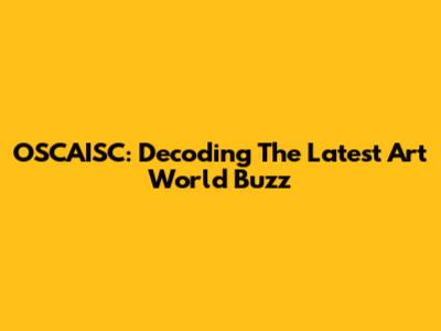 OSCAISC: Decoding The Latest Art World Buzz