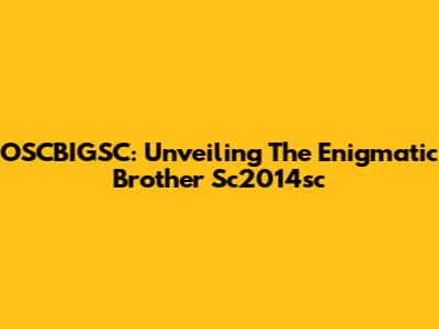OSCBIGSC: Unveiling The Enigmatic Brother Sc2014sc