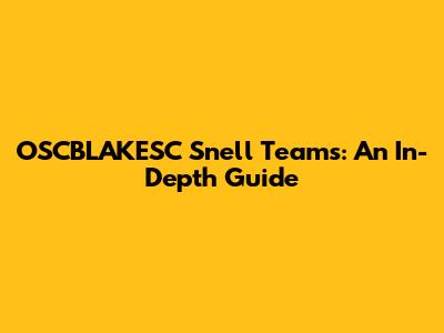 OSCBLAKESC Snell Teams: An In-Depth Guide