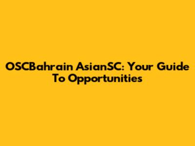 OSCBahrain AsianSC: Your Guide To Opportunities