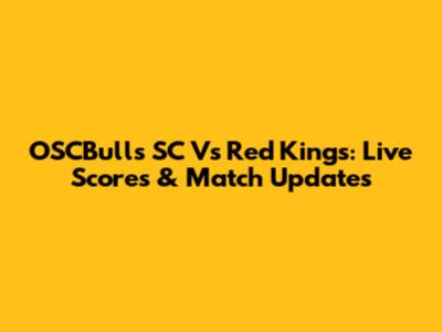 OSCBulls SC Vs Red Kings: Live Scores & Match Updates