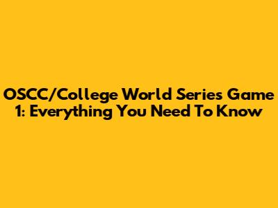 OSCC/College World Series Game 1: Everything You Need To Know