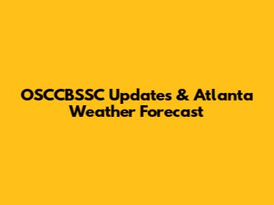 OSCCBSSC Updates & Atlanta Weather Forecast