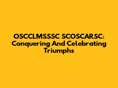OSCCLMSSSC SCOSCARSC: Conquering And Celebrating Triumphs