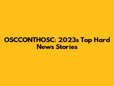 OSCCONTHOSC: 2023's Top Hard News Stories