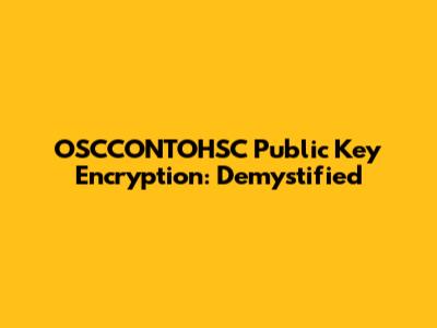OSCCONTOHSC Public Key Encryption: Demystified