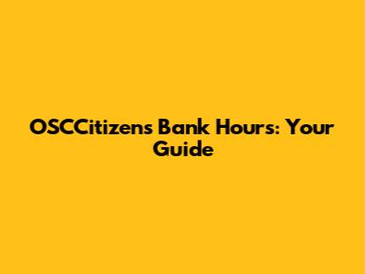 OSCCitizens Bank Hours: Your Guide
