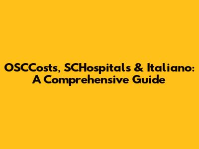 OSCCosts, SCHospitals & Italiano: A Comprehensive Guide