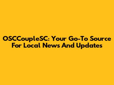OSCCoupleSC: Your Go-To Source For Local News And Updates