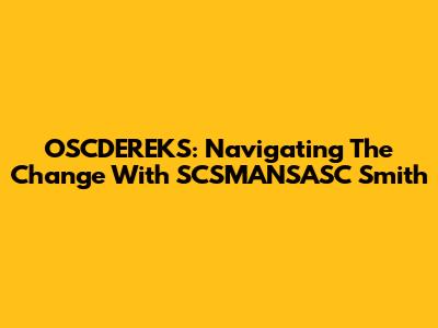 OSCDEREKS: Navigating The Change With SCSMANSASC Smith