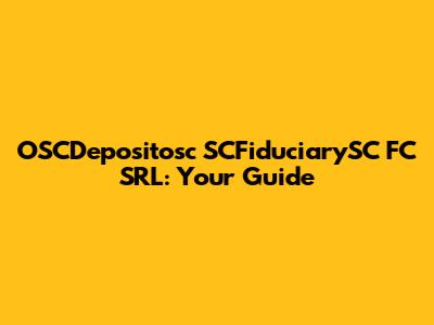 OSCDepositosc SCFiduciarySC FC SRL: Your Guide